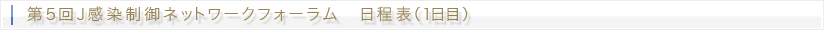 第5回J感染制御ネットワークフォーラム 日程表(1日目)