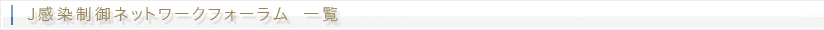 J感染制御ネットワークフォーラム 一覧