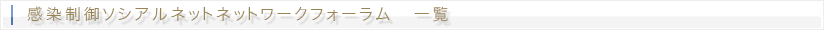 感染制御ソシアルネットネットワークフォーラム　一覧
